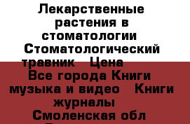 Лекарственные растения в стоматологии  Стоматологический травник › Цена ­ 456 - Все города Книги, музыка и видео » Книги, журналы   . Смоленская обл.,Десногорск г.